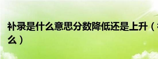 补录是什么意思分数降低还是上升（补录是什么）