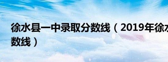 徐水县一中录取分数线（2019年徐水一中分数线）