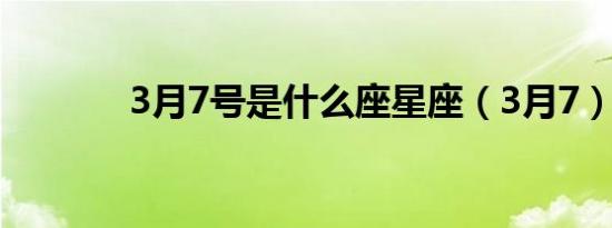 3月7号是什么座星座（3月7）