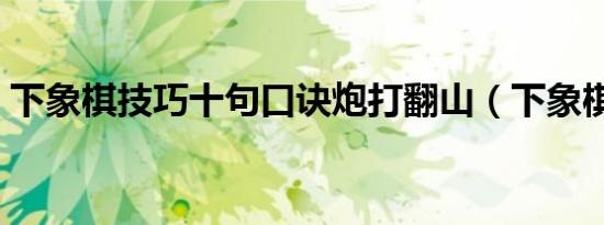 下象棋技巧十句口诀炮打翻山（下象棋技巧）