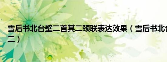 雪后书北台壁二首其二颈联表达效果（雪后书北台壁二首其二）