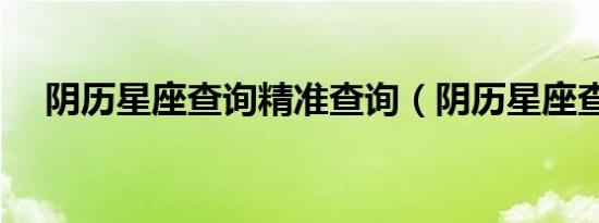 阴历星座查询精准查询（阴历星座查询）