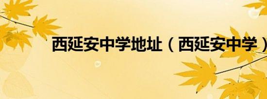 西延安中学地址（西延安中学）