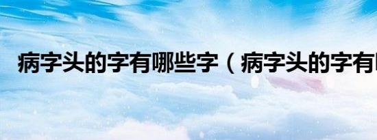 病字头的字有哪些字（病字头的字有哪些）