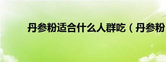 丹参粉适合什么人群吃（丹参粉）