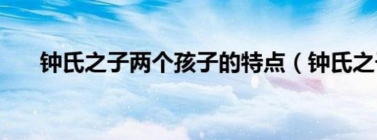 钟氏之子两个孩子的特点（钟氏之子）