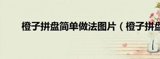 橙子拼盘简单做法图片（橙子拼盘）
