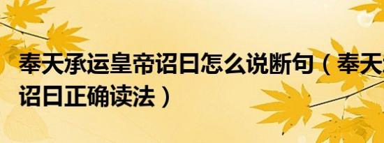 奉天承运皇帝诏曰怎么说断句（奉天承运皇帝诏曰正确读法）