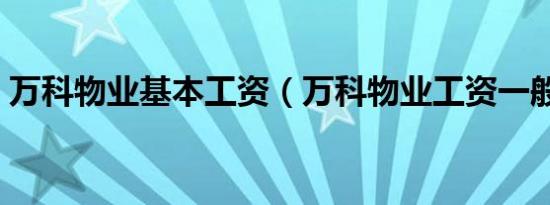 万科物业基本工资（万科物业工资一般多少）