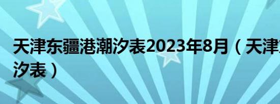 天津东疆港潮汐表2023年8月（天津东疆港潮汐表）