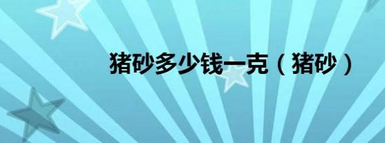 猪砂多少钱一克（猪砂）