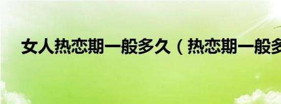 女人热恋期一般多久（热恋期一般多久）