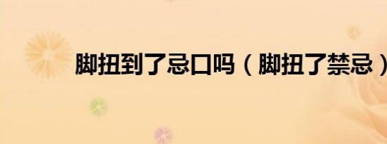 脚扭到了忌口吗（脚扭了禁忌）