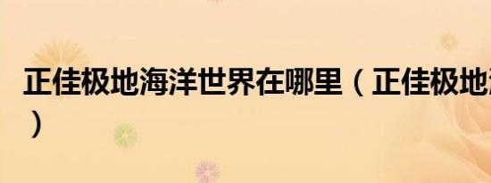 正佳极地海洋世界在哪里（正佳极地海洋世界）