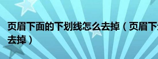 页眉下面的下划线怎么去掉（页眉下划线怎么去掉）