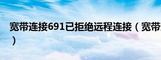 宽带连接691已拒绝远程连接（宽带连接691）