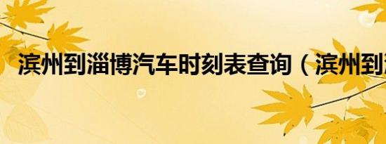 滨州到淄博汽车时刻表查询（滨州到淄博）