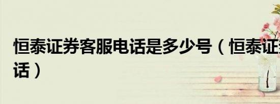 恒泰证券客服电话是多少号（恒泰证券客服电话）