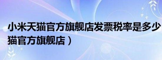 小米天猫官方旗舰店发票税率是多少（小米天猫官方旗舰店）