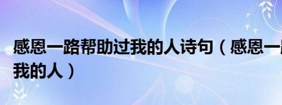 感恩一路帮助过我的人诗句（感恩一路帮助过我的人）