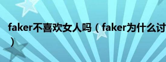 faker不喜欢女人吗（faker为什么讨厌doinb）