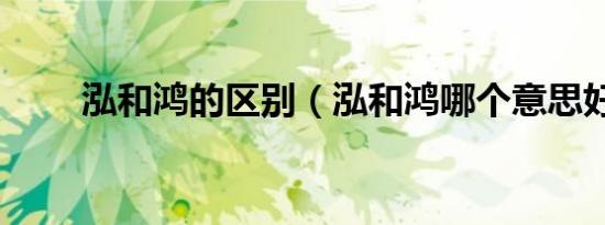 泓和鸿的区别（泓和鸿哪个意思好）