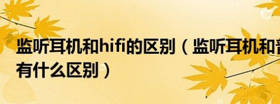 监听耳机和hifi的区别（监听耳机和普通耳机有什么区别）