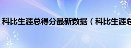 科比生涯总得分最新数据（科比生涯总得分）