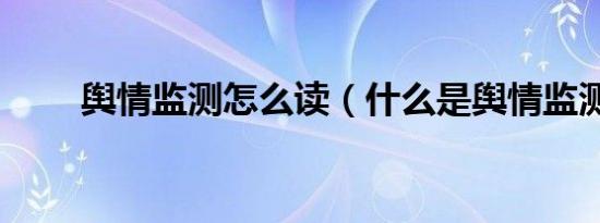 舆情监测怎么读（什么是舆情监测）