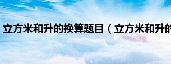 立方米和升的换算题目（立方米和升的换算）