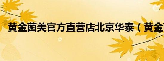 黄金菌美官方直营店北京华泰（黄金菌美）