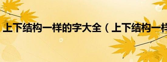 上下结构一样的字大全（上下结构一样的字）