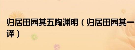 归居田园其五陶渊明（归居田园其一陶渊明翻译）