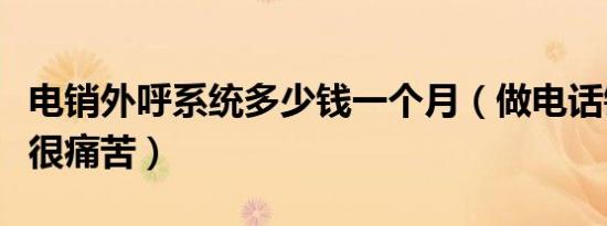 电销外呼系统多少钱一个月（做电话销售每天很痛苦）