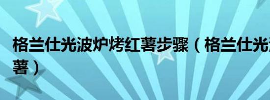 格兰仕光波炉烤红薯步骤（格兰仕光波炉烤红薯）