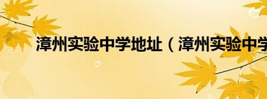 漳州实验中学地址（漳州实验中学）