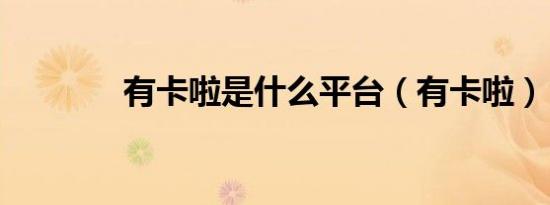 有卡啦是什么平台（有卡啦）