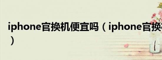 iphone官换机便宜吗（iphone官换机靠谱吗）