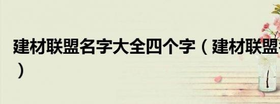 建材联盟名字大全四个字（建材联盟名字大全）