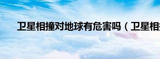 卫星相撞对地球有危害吗（卫星相撞）