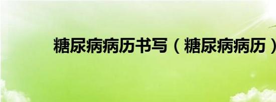 糖尿病病历书写（糖尿病病历）
