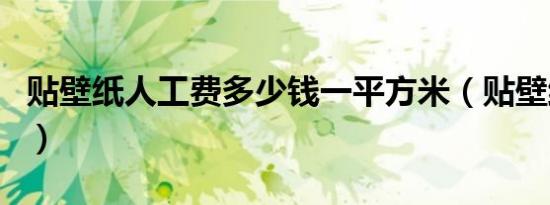 贴壁纸人工费多少钱一平方米（贴壁纸人工费）