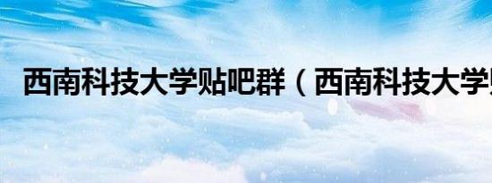 西南科技大学贴吧群（西南科技大学贴吧）