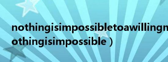 nothingisimpossibletoawillingmind（nothingisimpossible）