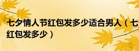 七夕情人节红包发多少适合男人（七夕情人节红包发多少）