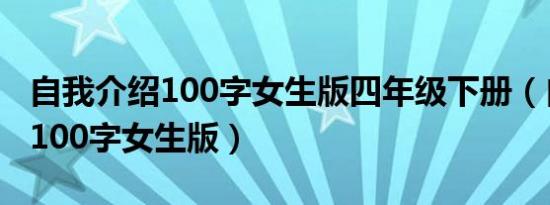 自我介绍100字女生版四年级下册（自我介绍100字女生版）