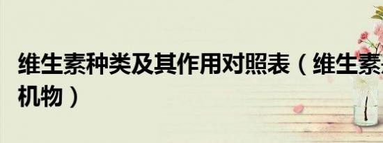 维生素种类及其作用对照表（维生素是不是有机物）
