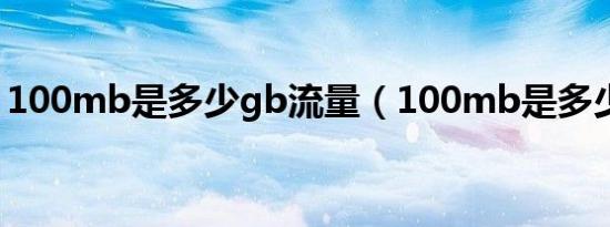 100mb是多少gb流量（100mb是多少流量）