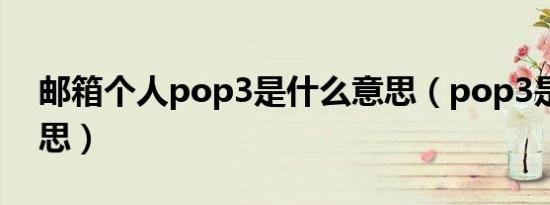邮箱个人pop3是什么意思（pop3是什么意思）
