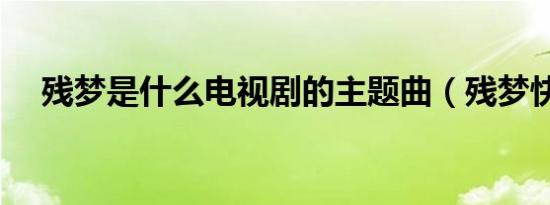 残梦是什么电视剧的主题曲（残梦快播）